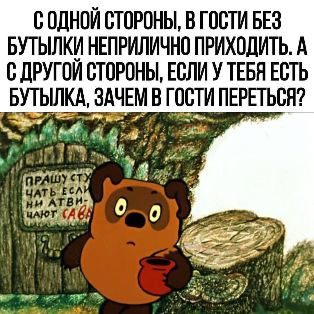 С одной стороны, в гости без бутылки неприлично приходить. А с другой стороны, если у тебя есть бутылка, зачем в гости переться?
