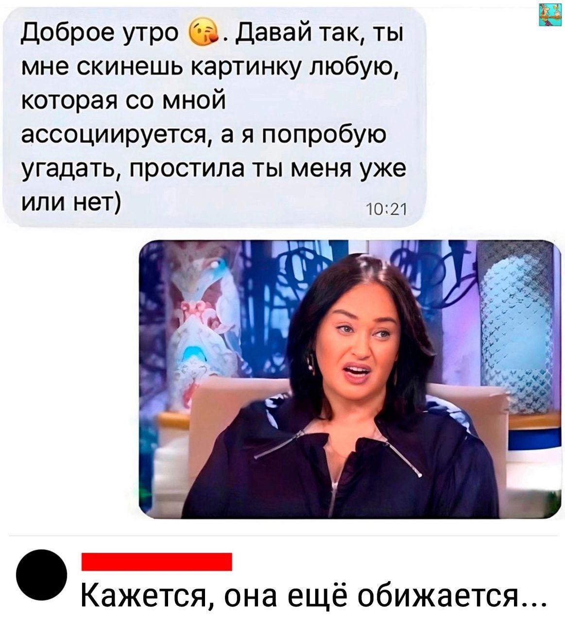 Доброе утро 😘. Давай так, ты мне скинешь картинку любую, которая со мной ассоциируется, а я попробую угадать, простила ты меня уже или нет)

[изображение ТВ-ведущей]

Кажется, она ещё обижается...