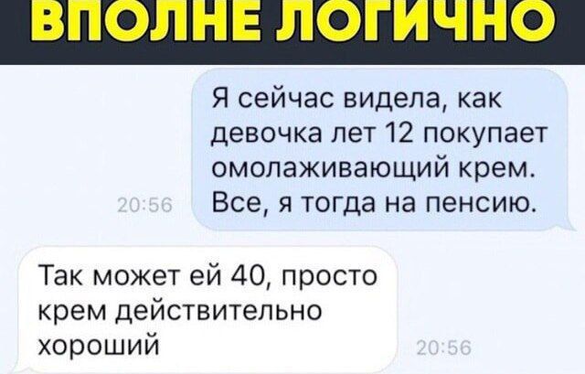 Я сейчас видела, как девочка лет 12 покупает омолаживающий крем. Все, я тогда на пенсию. Так может ей 40, просто крем действительно хороший