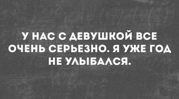 У нас с девушкой все очень серьёзно. Я уже год не улыбался.