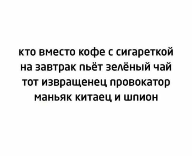 кто вместо кофе с сигареткой на завтрак пьёт зелёный чай тот извращенец провокатор маньяк китаец и шпион