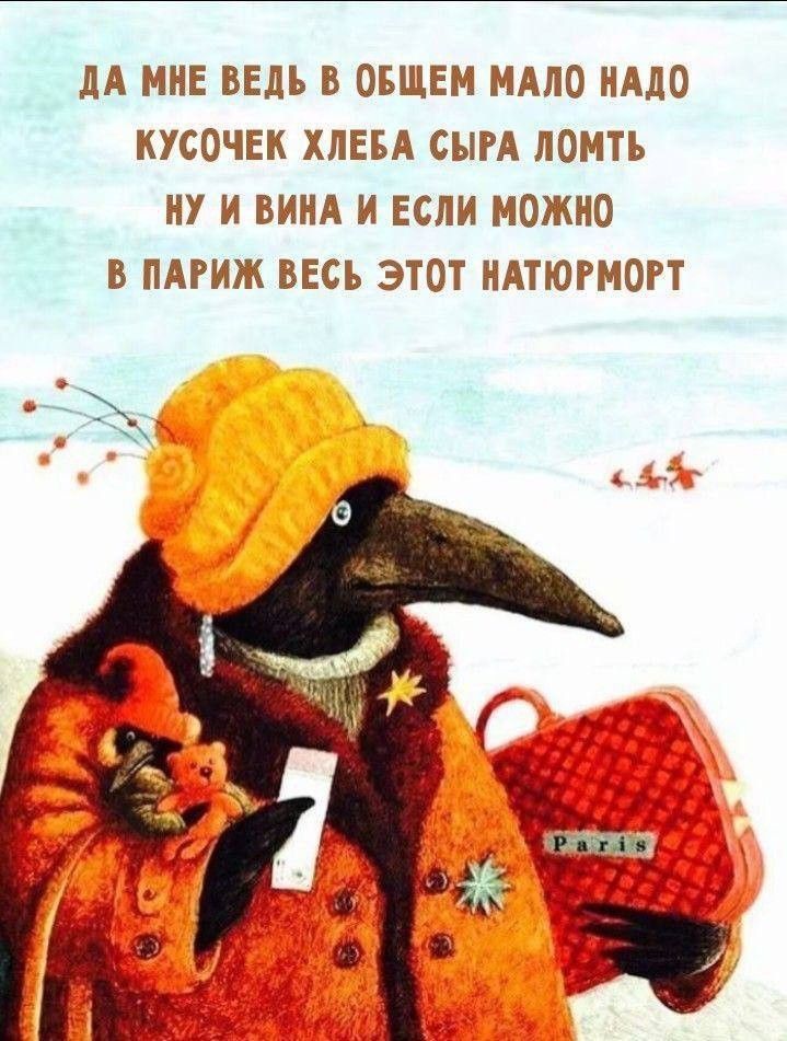 ДА МНЕ ВЕДЬ В ОБЩЕМ МАЛО НАДО КУСОЧЕК ХЛЕБА СЫРА ЛОМТЬ НУ И ВИНА И ЕСЛИ МОЖНО В ПАРИЖ ВЕСЬ ЭТОТ НАТЮРМОРТ