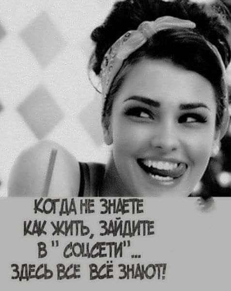 КОГДА НЕ ЗНАЕТЕ КАК ЖИТЬ, ЗАЙДИТЕ В СОЦСЕТИ ... ЗДЕСЬ ВСЕ ВЕ ЗНАЮТ!