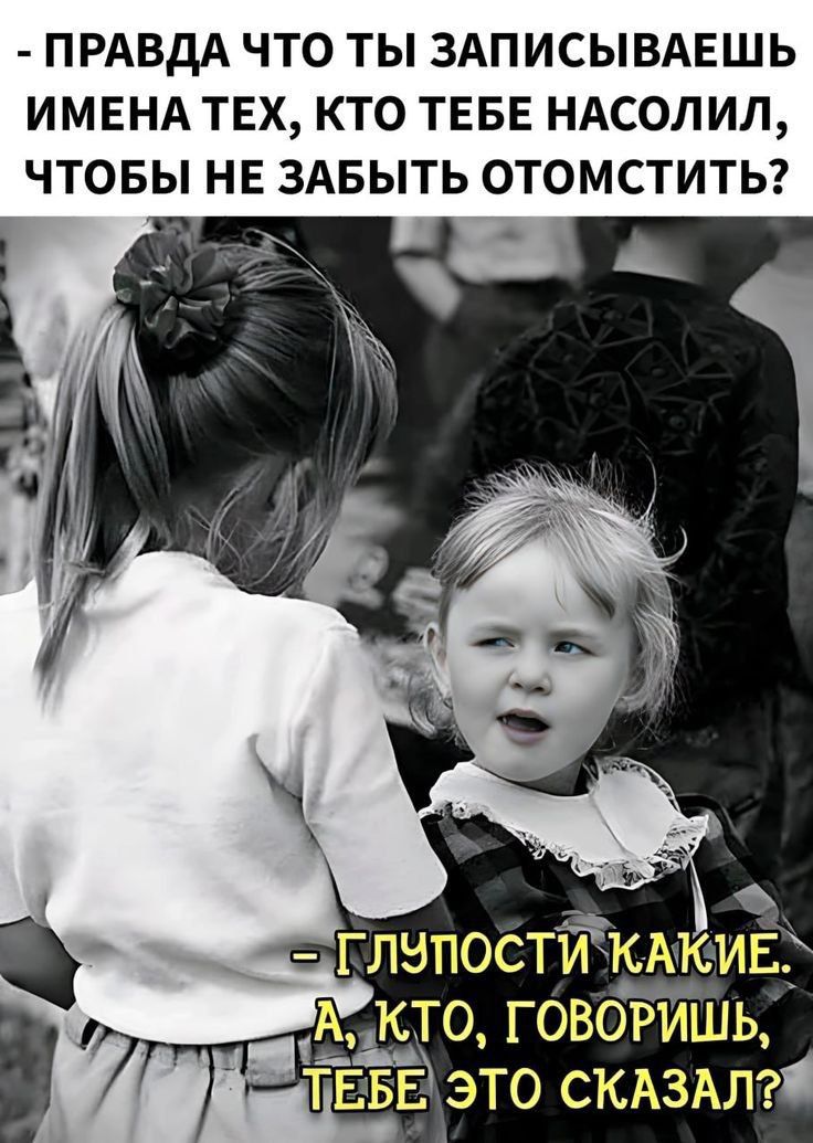 Правда что ты записываешь имена тех, кто тебе насолил, чтобы не забыть отомстить? — Глупости какие. А, кто, говоришь, тебе это сказал?