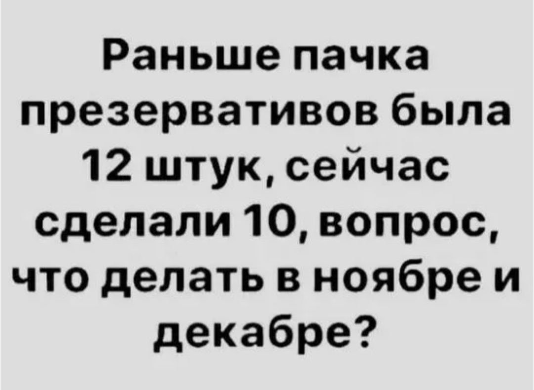 Раньше пачка презервативов была 12 штук, сейчас сделали 10, вопрос, что делать в ноябре и декабре?