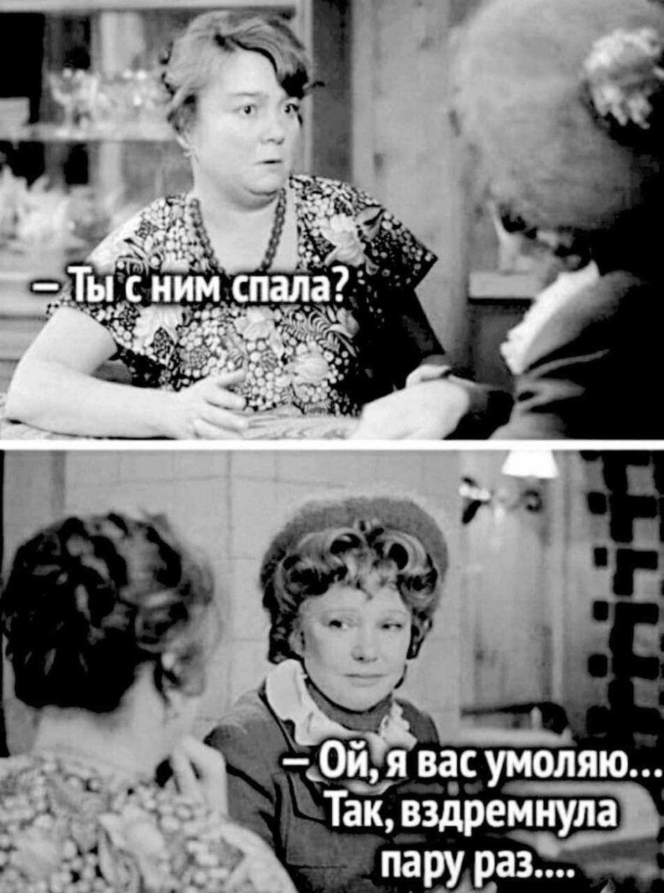 - Ты с ним спала?
- Ой, я вас умоляю... Так, вздремнула пару раз....