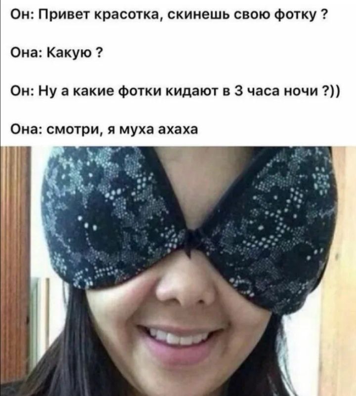 Он: Привет красавка , скинешь свою фотку ? Она: Какую ? Он: Ну а какие фотки кидают в 3 часа ночи ??)) Она: смотри, я мухa ахаха