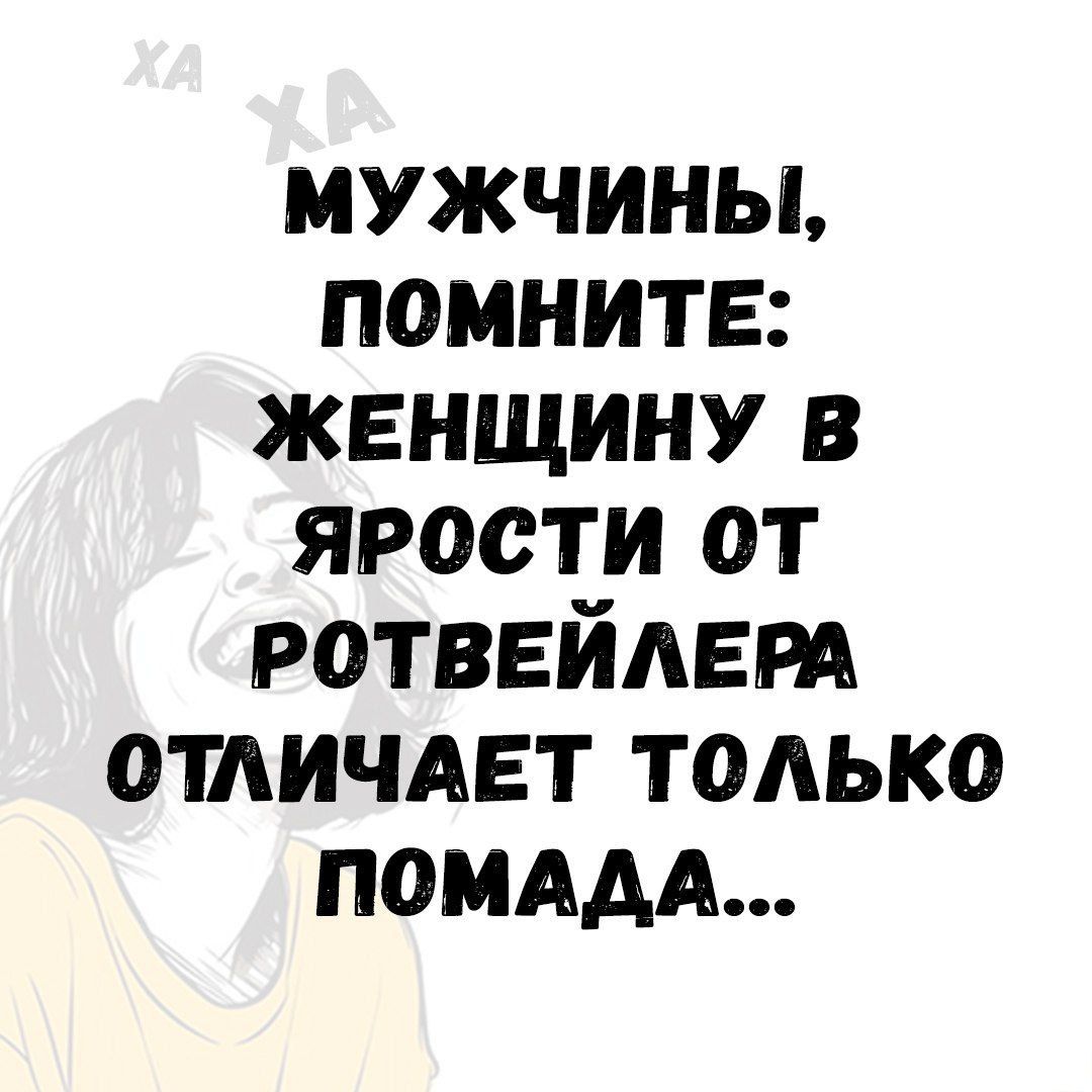 МУЖЧИНЫ, ПОМНИТЕ: ЖЕНЩИНУ В ЯРОСТИ ОТ РОТВЕЙЛЕРА ОТЛИЧАЕТ ТОЛЬКО ПОМАДА...