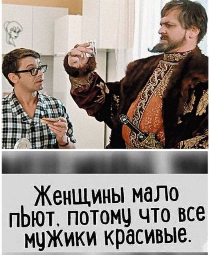 Женщины мало пьют, потому что все мужики красивые.