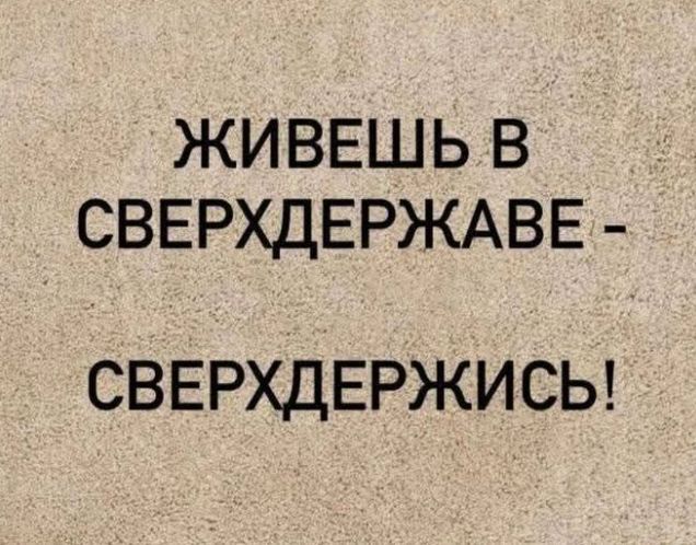 ЖИВЕШЬ В СВЕРХДЕРЖАВЕ - СВЕРХДЕРЖИСЬ!