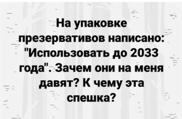 На упаковке презервативов написано: 'Использовать до 2033 года'. Зачем они на меня давят? К чему эта спешка?