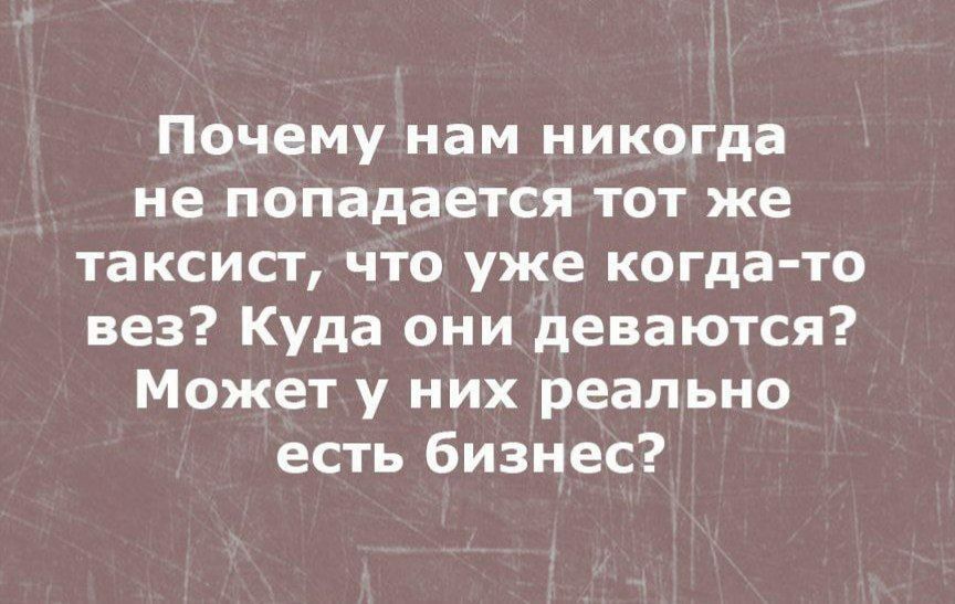Почему нам никогда не попадается тот же таксист, что уже когда-то вез? Куда они деваются? Может у них реально есть бизнес?