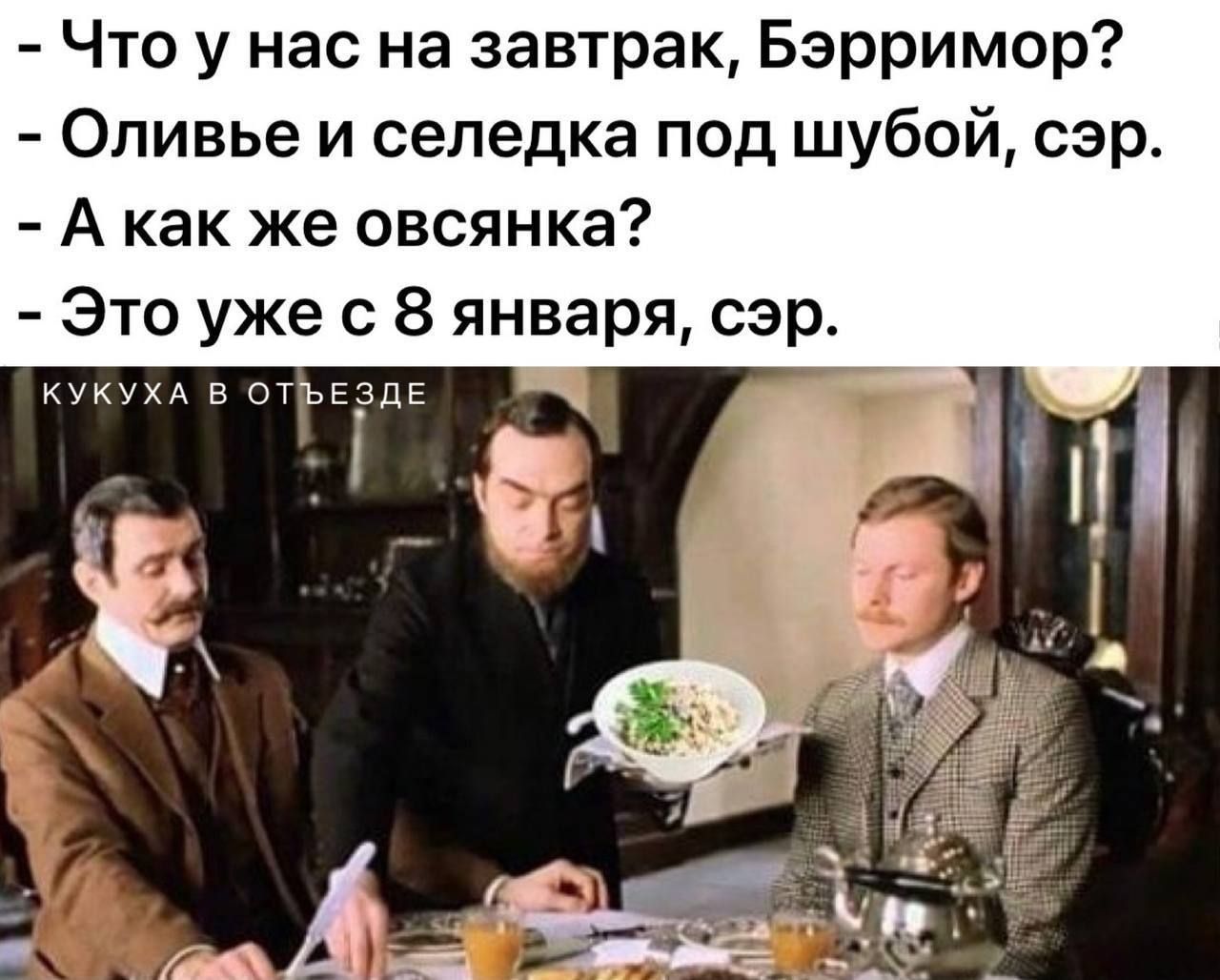 - Что у нас на завтрак, Бэрримор? - Оливье и селедка под шубой, сэр. - А как же овсянка? - Это уже с 8 января, сэр.