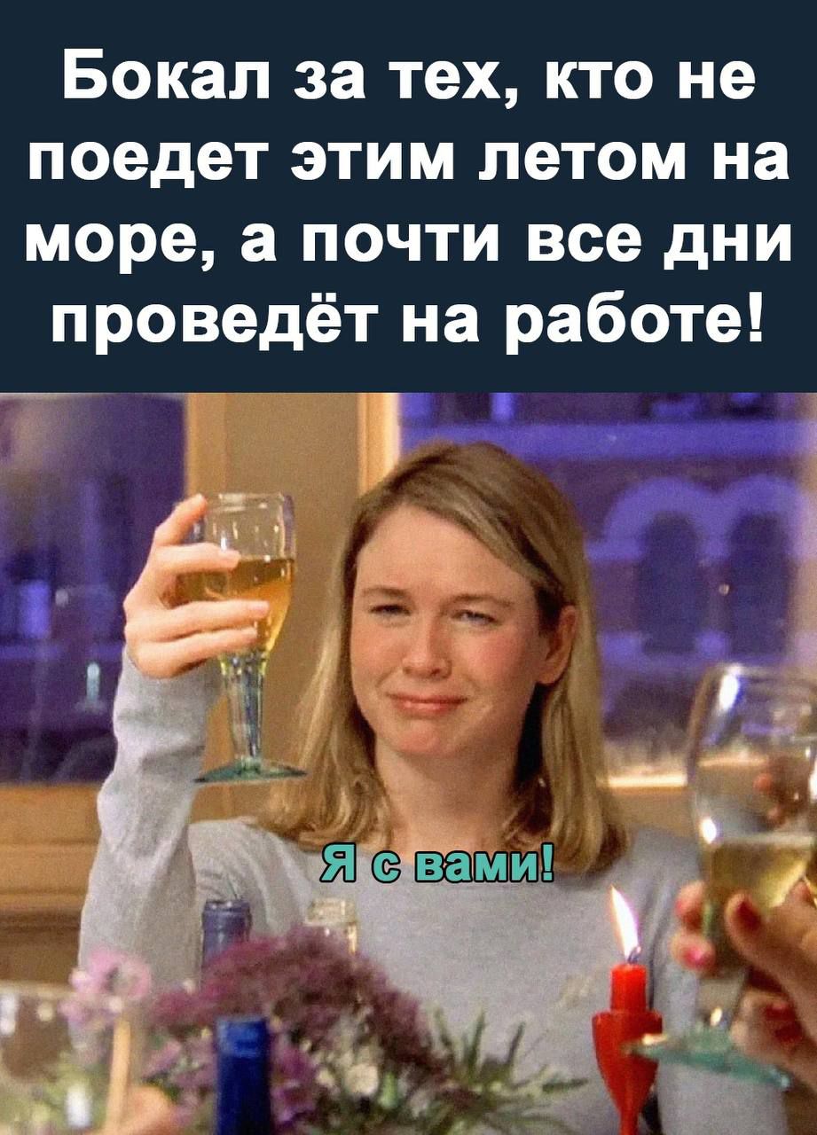 Бокал за тех, кто не поедет этим летом на море, а почти все дни проведёт на работе! Я с вами!
