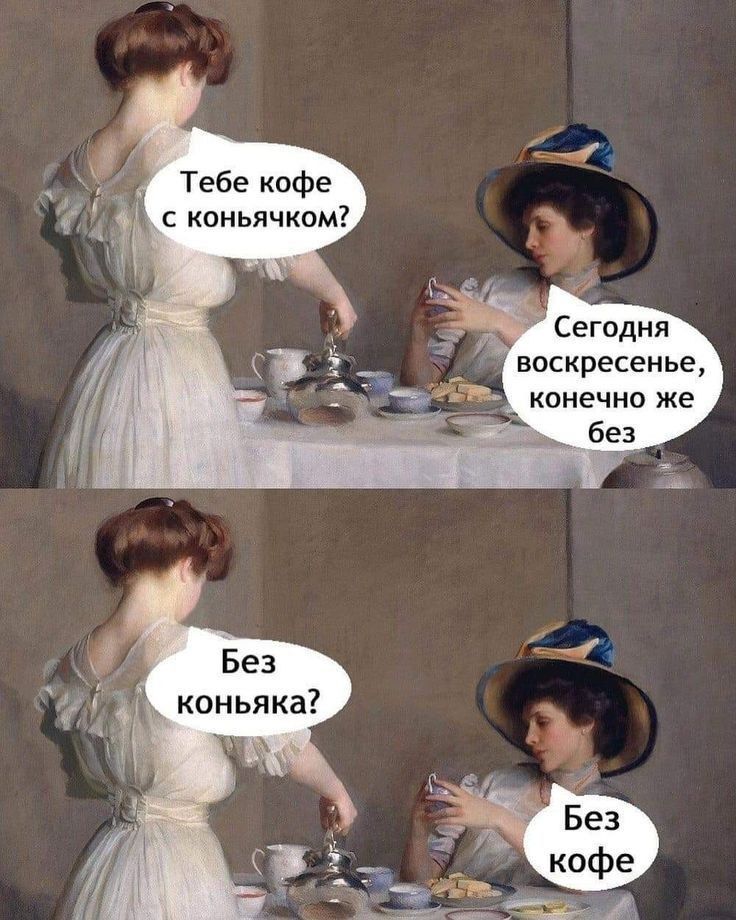 Тебе кофе с коньячком?
Сегодня воскресенье, конечно же без
Без коньячка?
Без кофе