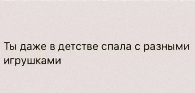 Ты даже в детстве спала с разными игрушками