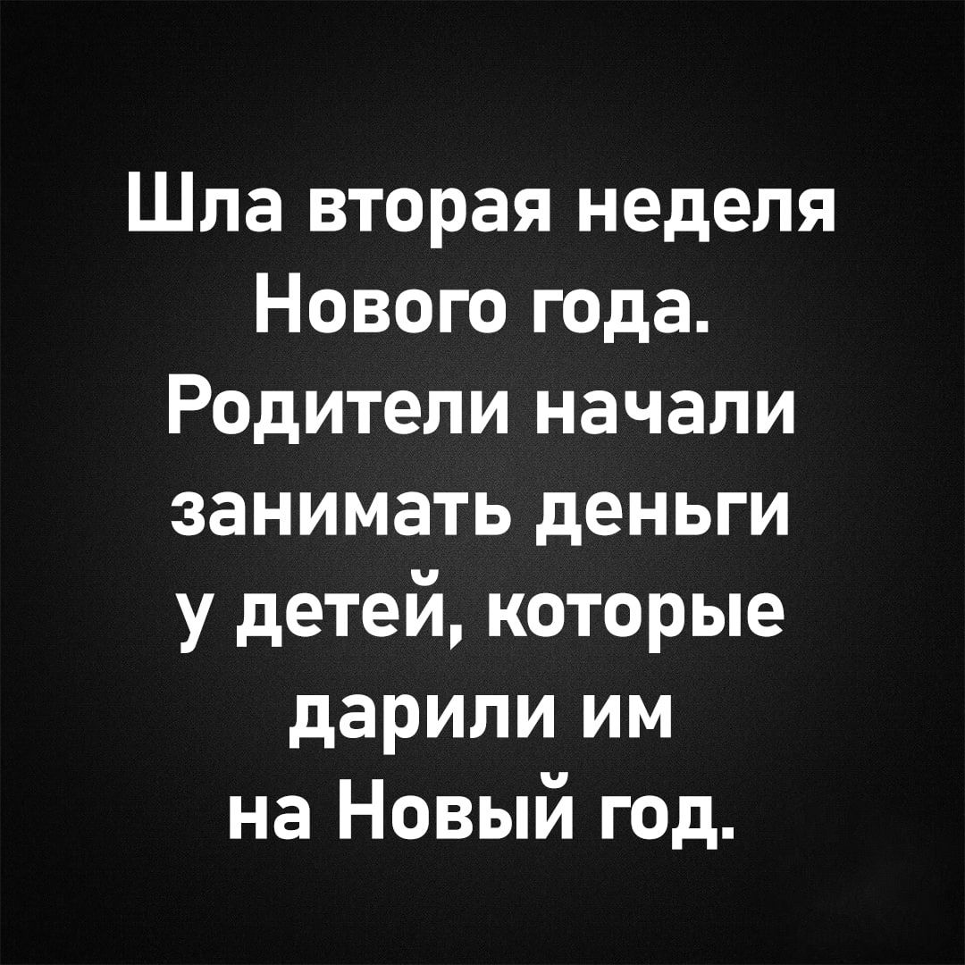 Шла вторая неделя
Нового года.
Родители начали занимать деньги
у детей, которые
дарили им
на Новый год.