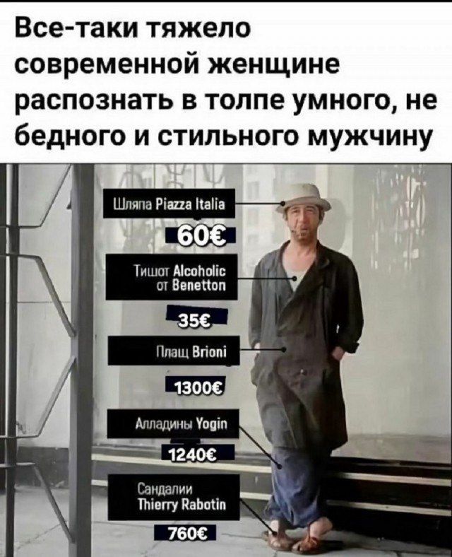 Все-таки тяжело современной женщине распознать в толпе умного, не бедного и стильного мужчину

Шляпа Piazza Italia 60€
Тишот Alcoholic от Benetton
Плащ Brioni 1300€
Алладины Yogin 1240€
Сандалии Thierry Rabotin 760€