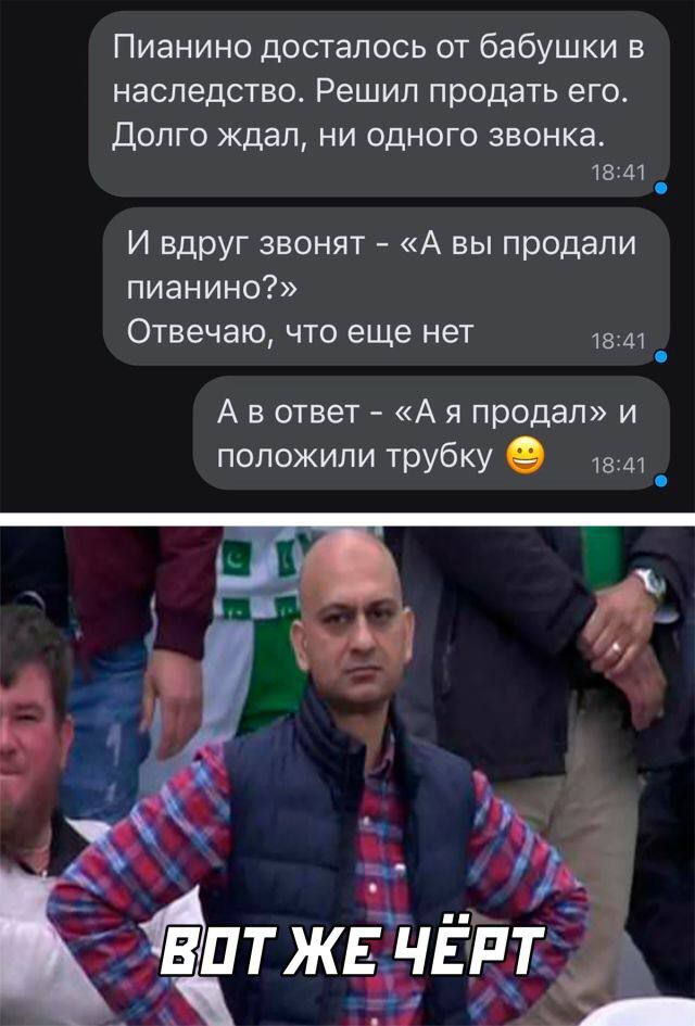 Пианино досталось от бабушки в наследство. Решил продать его. Долго ждал, ни одного звонка. И вдруг звонят - «А вы продали пианино?» Отвечаю, что еще нет. А в ответ - «А я продал» и положили трубку 😁