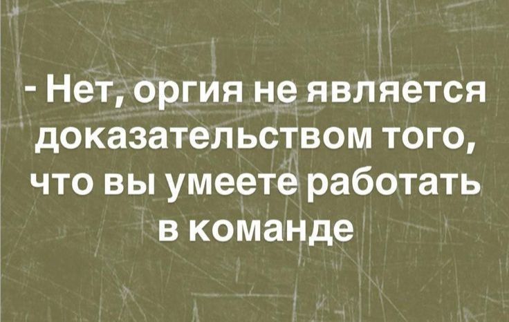 - Нет, оргия не является доказательством того, что вы умеете работать в команде