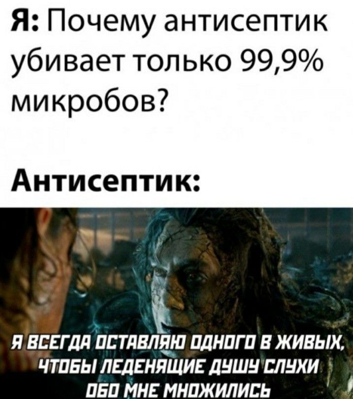 Я: Почему антисептик убивает только 99,9% микробов? Антисептик: Я ВСЕГДА ОСТАВЛЯЮ ОДНОГО В ЖИВЫХ, ЧТОБЫ ЛЕДЕНЯЩИЕ ДУШУ СЛУХИ ОБ О МНЕ МНУЖИЛИСЬ