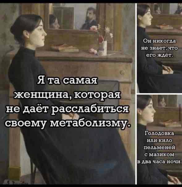 Я та самая женщина, которая не даёт расслабиться своему метаболизму. Он никогда не знает, что его ждёт. Голодовка или кило пельменей с мазиком в два часа ночи.
