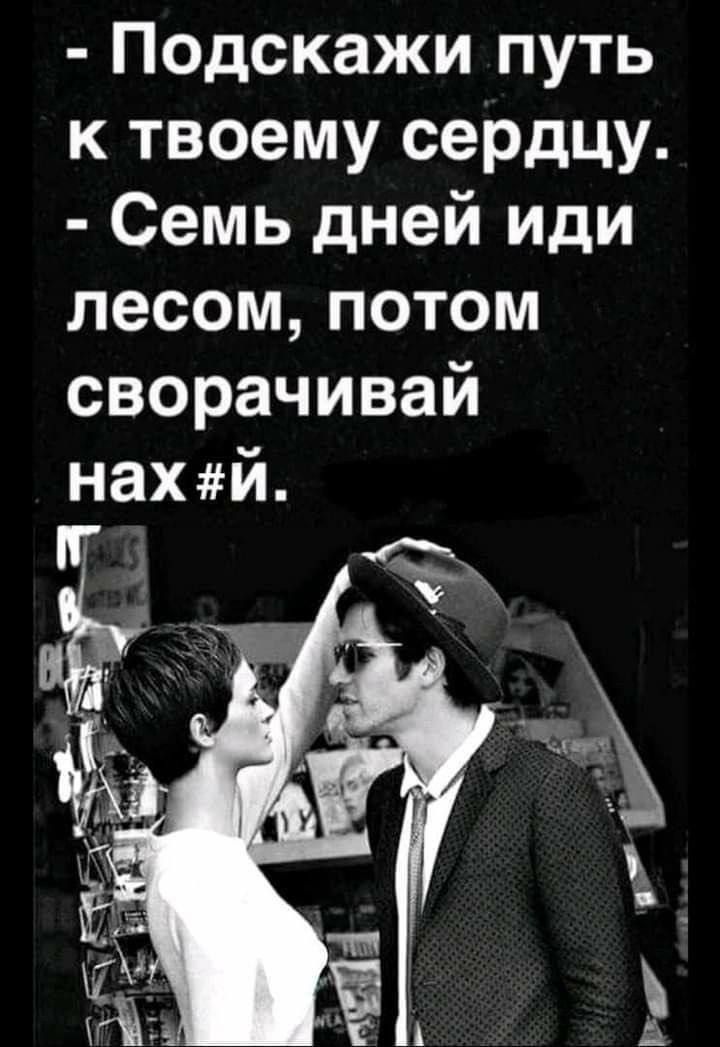 - Подскажи путь к твоему сердцу. - Семь дней иди лесом, потом сворачивай нах #й.