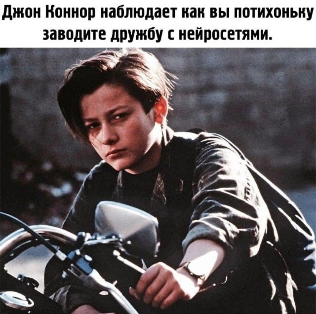 Джон Коннор наблюдает как вы потихоньку заводите дружбу с нейросетями.