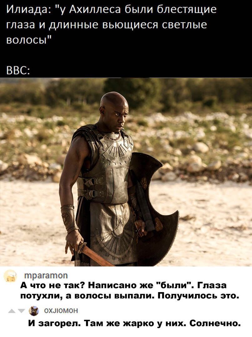 Илиада: 'у Ахиллеса были блестящие глаза и длинные вьющиеся светлые волосы' BBC: А что не так? Написано же 'были'. Глаза потухли, а волосы выпали. Получилось это. И загорел. Там же жарко у них. Солнечно.