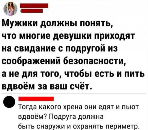Мужики должны понять, что многие девушки приходят на свидание с подругой из соображений безопасности, а не для того, чтобы есть и пить вдвоём за ваш счёт. Подруга должна быть снаружи и охранять периметр.