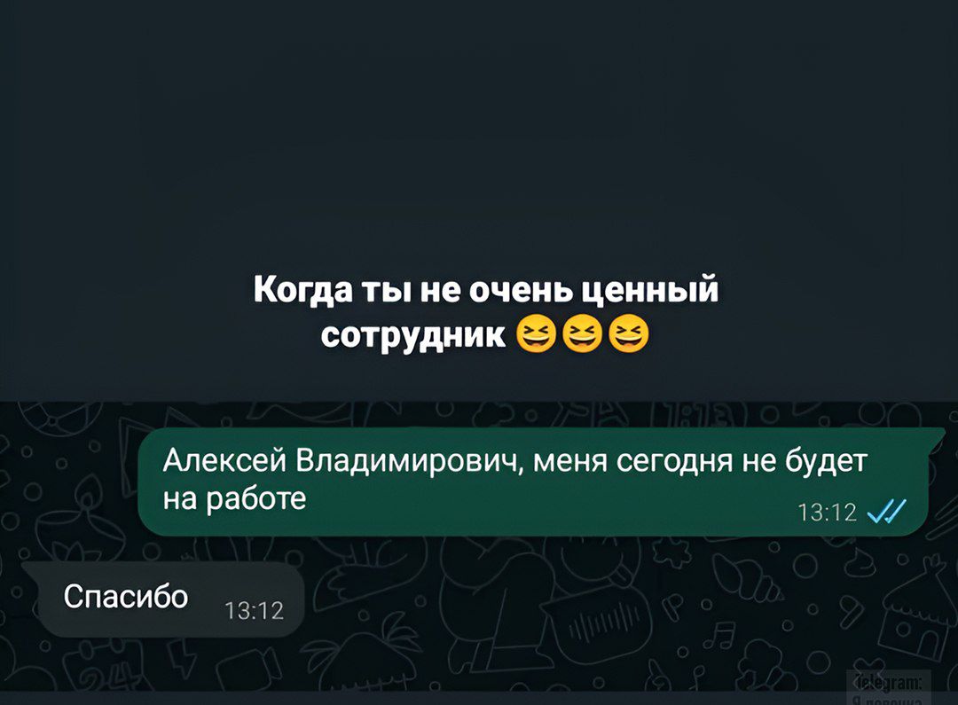 Когда ты не очень ценный сотрудник 😂😆😆
Алексей Владимирович, меня сегодня не будет на работе
Спасибо