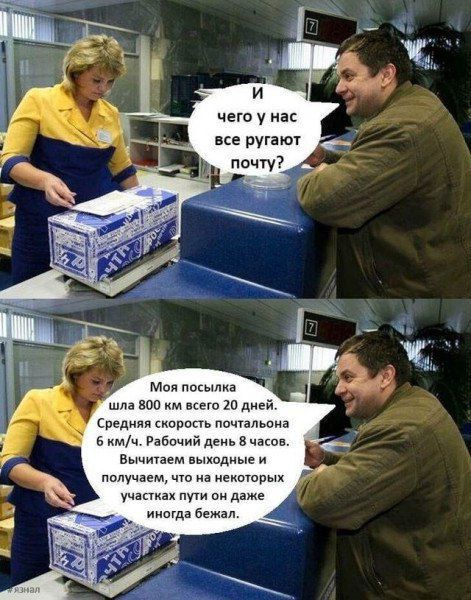 И чего у нас все ругают почту?\nМоя посылка шла 800 км всего 20 дней. Средняя скорость почтальона 6 км/ч. Рабочий день 8 часов. Вычитаем выходные и получаем, что на некоторых участках пути он даже иногда бежал.