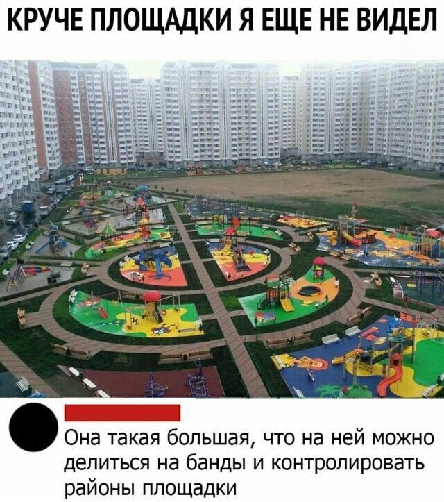 КРУЧЕ ПЛОЩАДКИ Я ЕЩЕ НЕ ВИДЕЛ
Она такая большая, что на ней можно делить на банды и контролировать районы площадки
