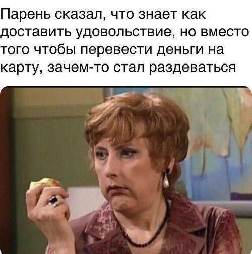 Парень сказал, что знает как доставлять удовольствие, но вместо того чтобы перевести деньги на карту, зачем-то стал раздеваться