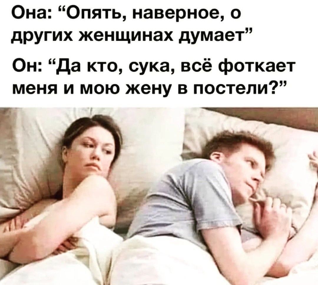 Она: «Опять, наверное, о других женщинах думает» Он: «Да кто, сука, всё фоткает меня и мою жену в постели?»