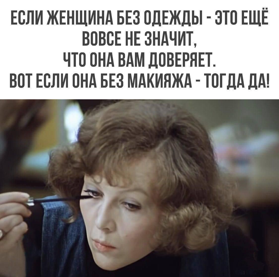 ЕСЛИ ЖЕНЩИНА БЕЗ ОДЕЖДЫ - ЭТО ЕЩЁ НЕ ЗНАЧИТ, ЧТО ОНА ВАМ ДОВЕРЯЕТ. ВОТ ЕСЛИ ОНА БЕЗ МАКИЯЖА - ТОГДА ДА!