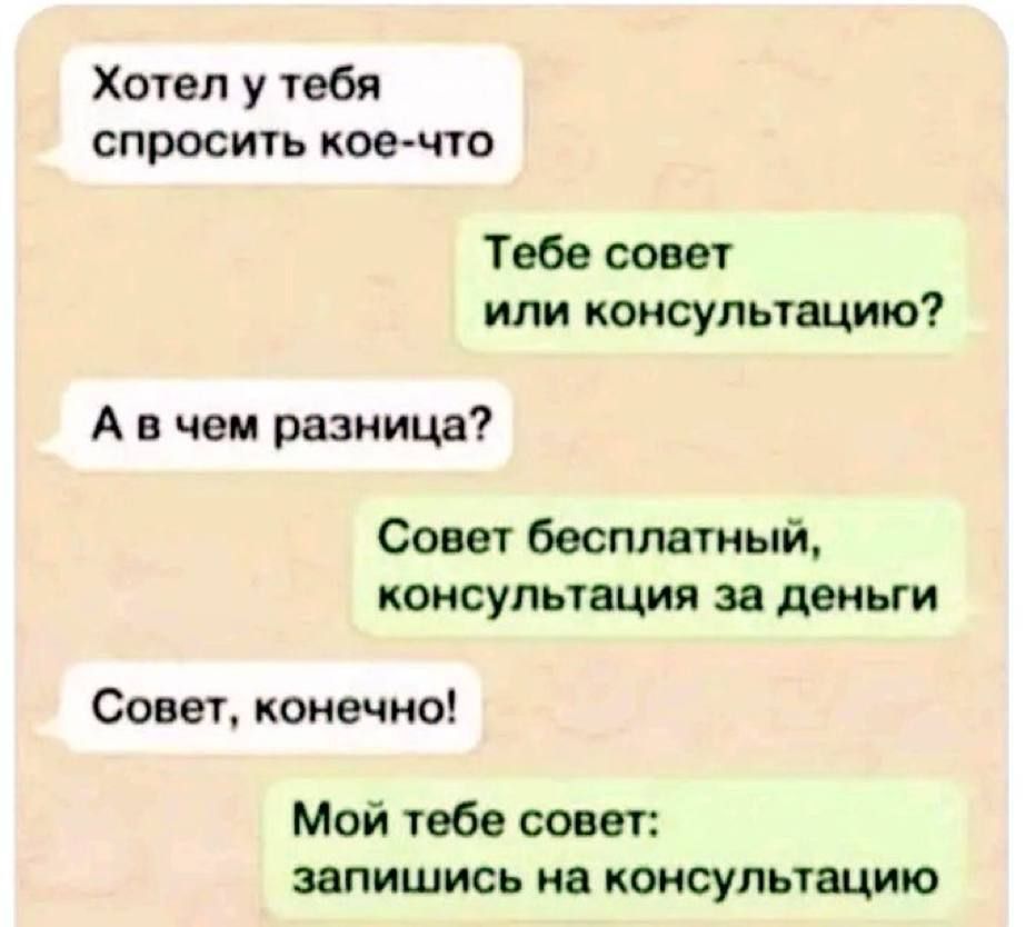Хотел у тебя спросить кое-что
Тебе совет или консультацию?
А в чем разница?
Совет бесплатный, консультация за деньги
Совет, конечно!
Мой тебе совет: запишись на консультацию