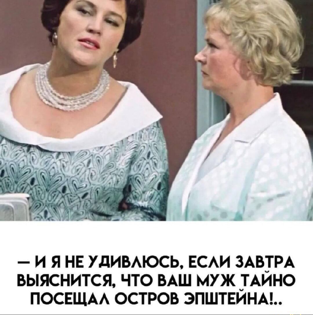 — И Я НЕУДАЮСЬ, ЕСЛИ ЗАВТРА ВЫЯСНИТСЯ, ЧТО ВАШ МУЖ ТАЙНО ПОСЕЩАЛ ОСТРОВ ЭПШТЕЙНА!..