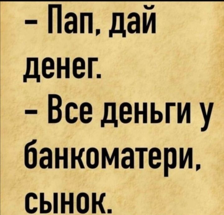 - Пап, дай денег. - Все деньги у банкоматери, сынок.