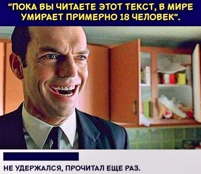 ПОКА ВЫ ЧИТАЕТЕ ЭТОТ ТЕКСТ, В МИРЕ УМИРАЕТ ПРИМЕРНО 18 ЧЕЛОВЕК. НЕ УДЕРЖАЛСЯ, ПРОЧИТАЛ ЕЩЕ РАЗ.