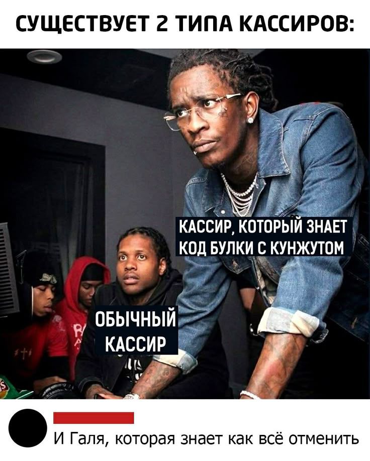 СУЩЕСТВУЕТ 2 ТИПА КАССИРОВ:
КАССИР, КОТОРЫЙ ЗНАЕТ КОД БУЛКИ С КУНЖУТОМ
ОБЫЧНЫЙ КАССИР
И ГалЯ, которая знает как всё отменить