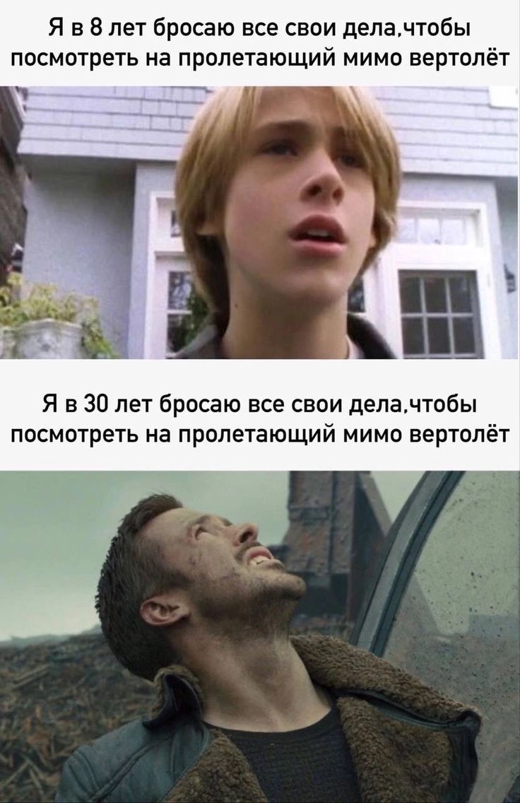 Я в 8 лет бросаю все свои дела, чтобы посмотреть на пролетающий мимо вертолёт\nЯ в 30 лет бросаю все свои дела, чтобы посмотреть на пролетающий мимо вертолёт