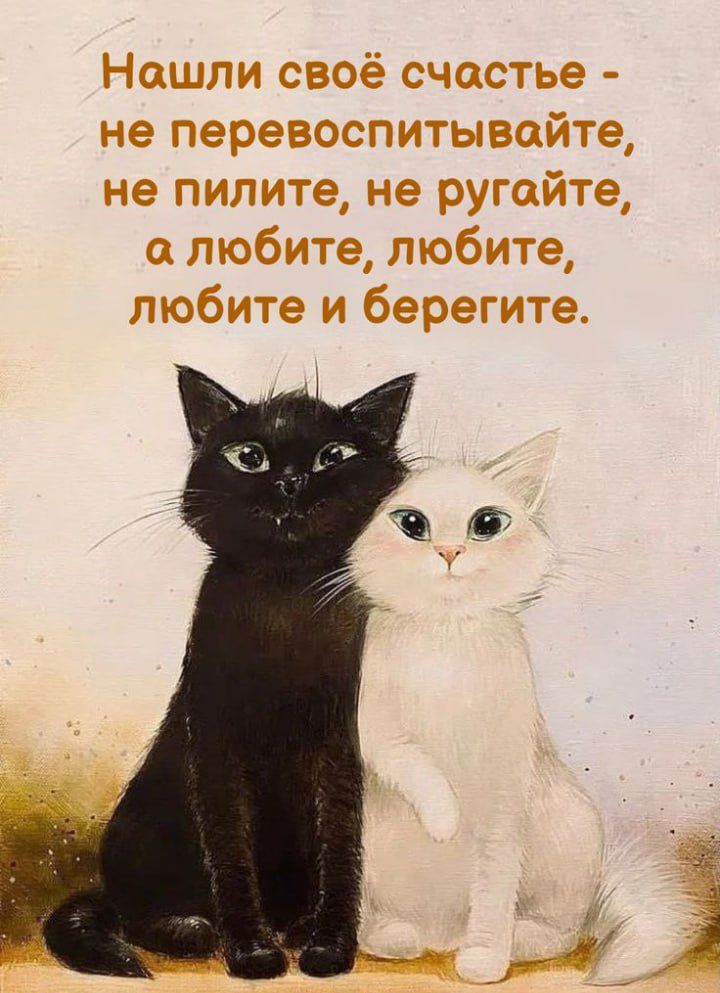 Нашли своё счастье - не перевоспитывайте, не пилите, не ругайте, а любите, любите, любите и берегите.