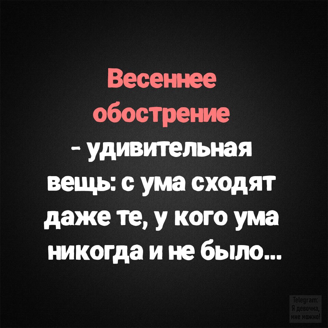 Весеннее обострение - удивительная вещь: с ума сходят даже те, у кого ума никогда и не было...