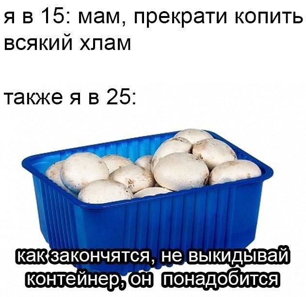 я в 15: мам, прекрати копить всякий хлам

также я в 25:

как закончатся, не выкидывай контейнер, он понадобится