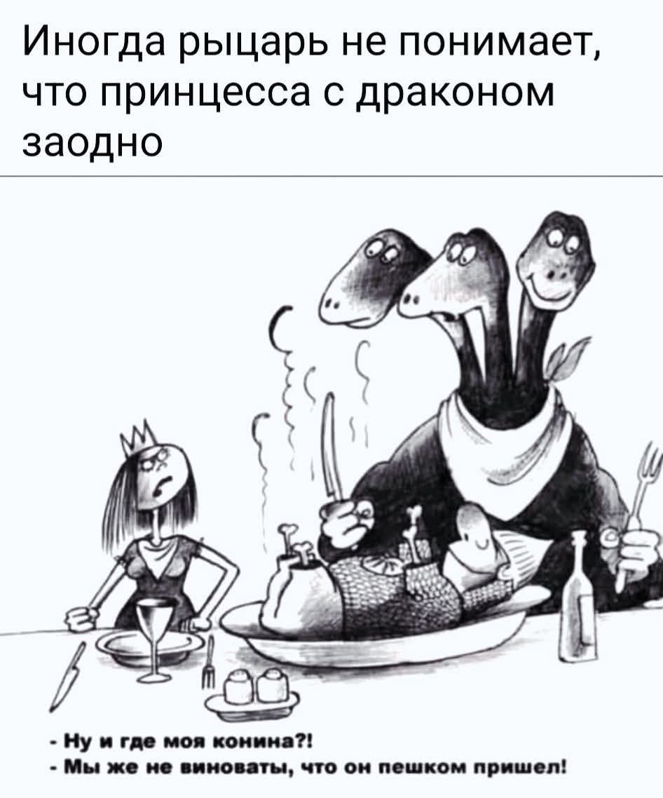 Иногда рыцарь не понимает, что принцесса с драконом заодно
- Ну и где моя коина?!
- Мы же не виноваты, что он пешком пришел!