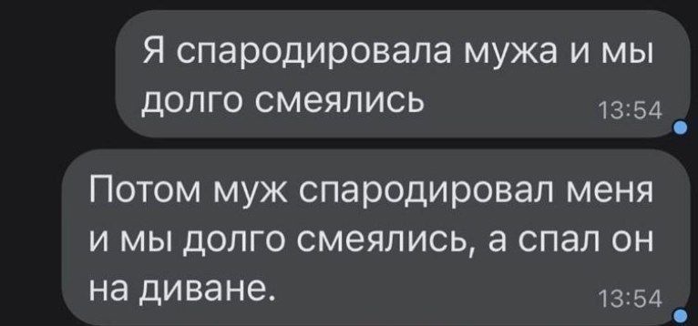 Я спародировала мужа и мы долго смеялись. Потом муж спародировал меня и мы долго смеялись, а спал он на диване.