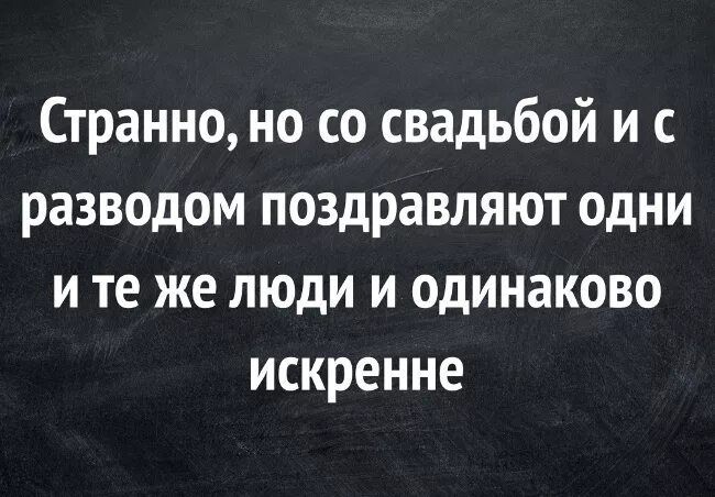 Странно, но со свадьбой и с разводом поздравляют одни и те же люди и одинаково искренне