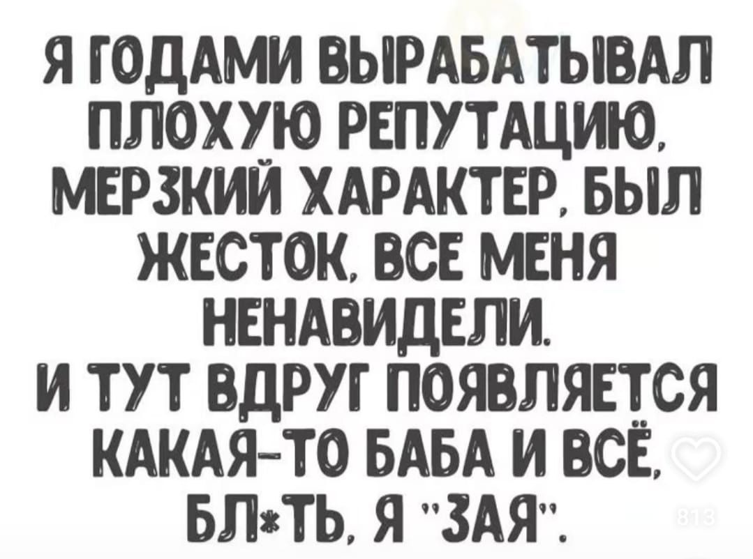 Я годами вырабатывал плохую репутацию, мерзкий характер, был жесток, все меня ненавидели. И тут вдруг появляется какая-то баба и всё, бл*ть, я 