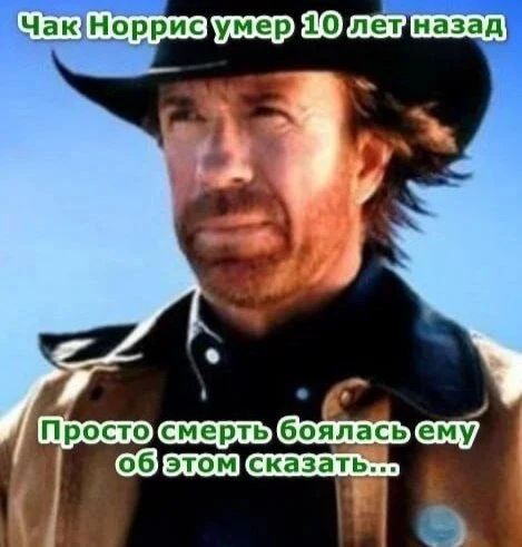 Чак Норрис умер 10 лет назад. Просто смерть боялась ему об этом сказать...